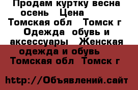 Продам куртку весна-осень › Цена ­ 500 - Томская обл., Томск г. Одежда, обувь и аксессуары » Женская одежда и обувь   . Томская обл.,Томск г.